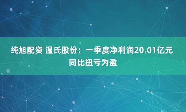 纯旭配资 温氏股份：一季度净利润20.01亿元 同比扭亏为盈