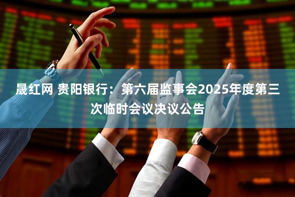 晟红网 贵阳银行：第六届监事会2025年度第三次临时会议决议公告