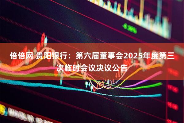 倍倍网 贵阳银行：第六届董事会2025年度第三次临时会议决议公告