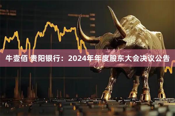 牛壹佰 贵阳银行：2024年年度股东大会决议公告