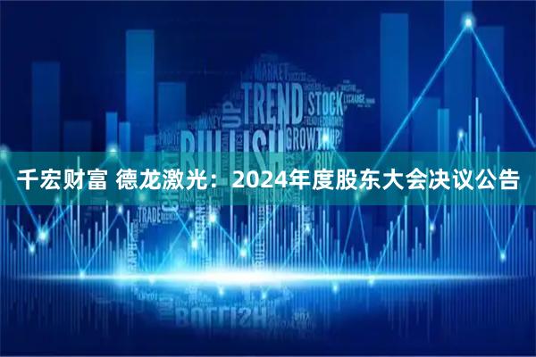 千宏财富 德龙激光：2024年度股东大会决议公告