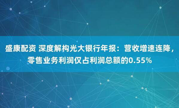 盛康配资 深度解构光大银行年报：营收增速连降，零售业务利润仅占利润总额的0.55%