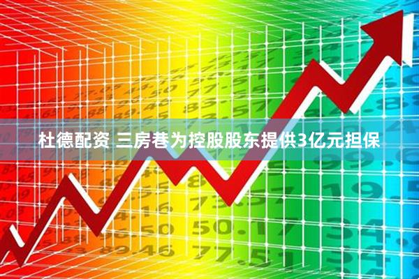 杜德配资 三房巷为控股股东提供3亿元担保