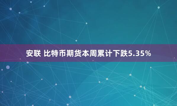 安联 比特币期货本周累计下跌5.35%