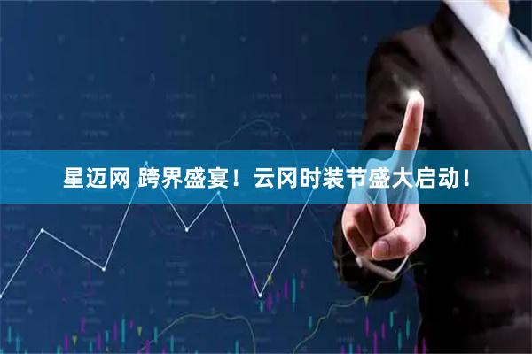 星迈网 跨界盛宴！云冈时装节盛大启动！