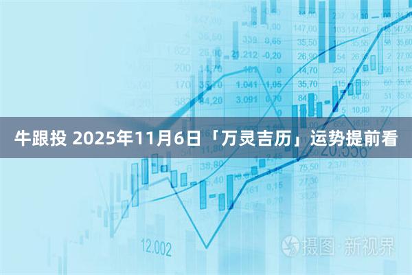 牛跟投 2025年11月6日「万灵吉历」运势提前看
