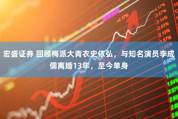 宏盛证券 回顾梅派大青衣史依弘，与知名演员李成儒离婚13年，至今单身