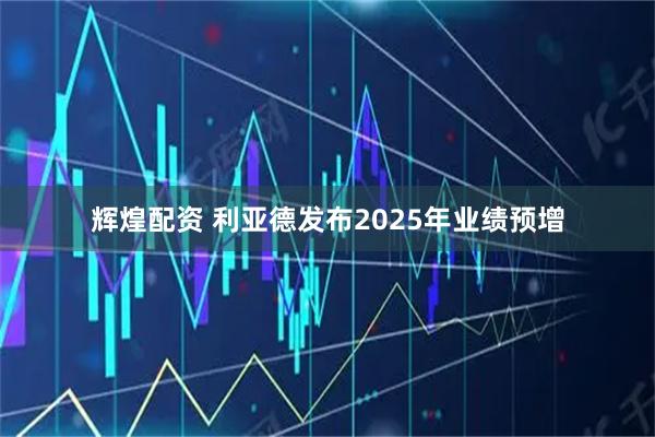 辉煌配资 利亚德发布2025年业绩预增