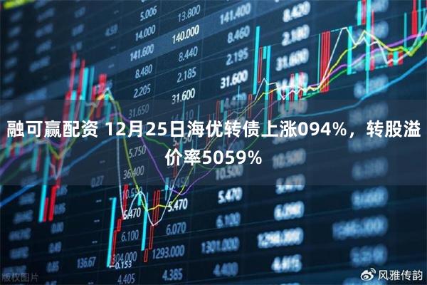 融可赢配资 12月25日海优转债上涨094%，转股溢价率5059%