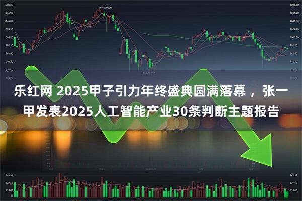 乐红网 2025甲子引力年终盛典圆满落幕 ，张一甲发表2025人工智能产业30条判断主题报告