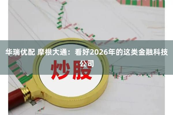 华瑞优配 摩根大通：看好2026年的这类金融科技公司