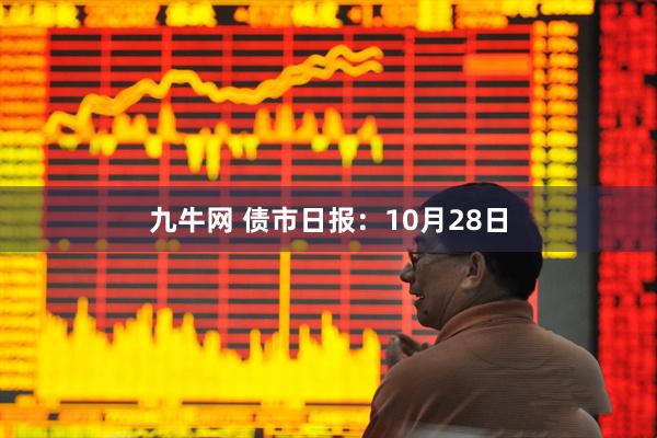 九牛网 债市日报：10月28日