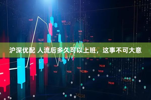 沪深优配 人流后多久可以上班，这事不可大意